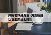 开云登录入口-开拓者球员戈登·海沃德成功复出迎战太阳队()