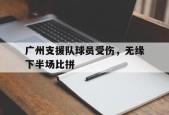 开云体育官网-广州支援队球员受伤，无缘下半场比拼()